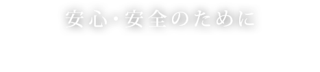 安心・安全のために